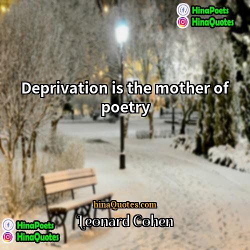 Leonard Cohen Quotes | Deprivation is the mother of poetry.
 